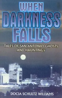 Wenn die Dunkelheit hereinbricht: Geschichten über Geister und Gespenster in San Antonio - When Darkness Falls: Tales of San Antonio Ghosts and Hauntings