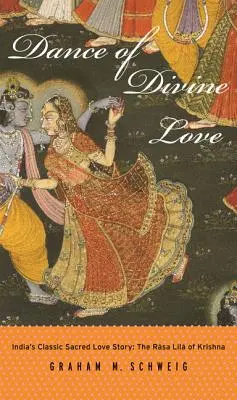 Tanz der göttlichen Liebe: Das Rasa Lila von Krishna aus dem Bhagavata Purana, Indiens klassischer heiliger Liebesgeschichte - Dance of Divine Love: The Rasa Lila of Krishna from the Bhagavata Purana, India's Classic Sacred Love Story