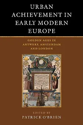 Städtische Errungenschaften im Europa der frühen Neuzeit: Goldene Zeitalter in Antwerpen, Amsterdam und London - Urban Achievement in Early Modern Europe: Golden Ages in Antwerp, Amsterdam and London