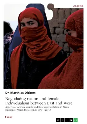 Die Verhandlung von Nation und weiblichem Individualismus zwischen Ost und West. Aspekte der afghanischen Gesellschaft und ihre Darstellung in Nadia Hashimis When the Moo“. - Negotiating nation and female individualism between East and West. Aspects of Afghan society and their representation in Nadia Hashimi's When the Moo