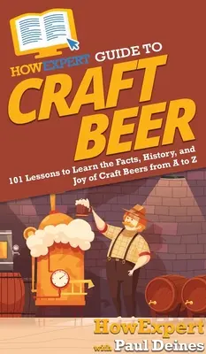 HowExpert Guide to Craft Beer: 101 Lektionen zum Erlernen der Fakten, der Geschichte und der Freude an Craft-Bieren von A bis Z - HowExpert Guide to Craft Beer: 101 Lessons to Learn the Facts, History, and Joy of Craft Beers from A to Z