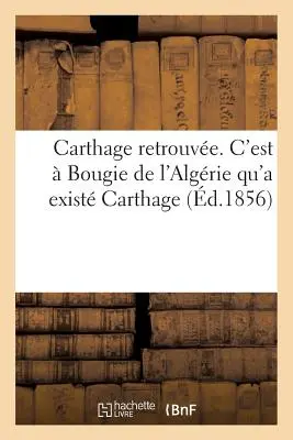 Carthage Retrouved. c'Est Bougie de l'Algrie Qu'a Existé Carthage - Carthage Retrouve. c'Est  Bougie de l'Algrie Qu'a Exist Carthage
