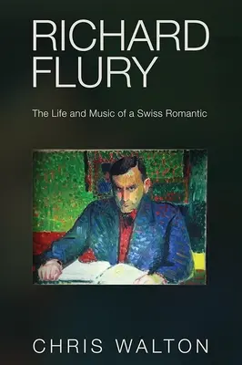 Richard Flury: Das Leben und die Musik eines Schweizer Romantikers - Richard Flury: The Life and Music of a Swiss Romantic