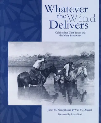 Was immer der Wind bringt: Ein Fest für Westtexas und den nahen Südwesten: Fotografien aus der Sammlung Südwest - Whatever the Wind Delivers: Celebrating West Texas and the Near Southwest: Photographs of the Southwest Collection