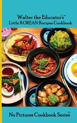 Das kleine koreanische Kochbuch von Walter dem Erzieher - Walter the Educator's Little Korean Recipes Cookbook