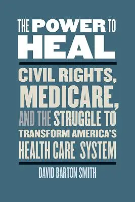 Die Macht zu heilen: Bürgerrechte, Medicare und der Kampf um die Umgestaltung des amerikanischen Gesundheitswesens - The Power to Heal: Civil Rights, Medicare, and the Struggle to Transform America's Health Care System