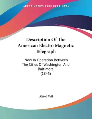 Beschreibung des amerikanischen elektromagnetischen Telegrafen: Jetzt in Betrieb zwischen den Städten Washington und Baltimore (1845) - Description Of The American Electro Magnetic Telegraph: Now In Operation Between The Cities Of Washington And Baltimore (1845)