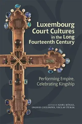 Luxemburger Hofkulturen im langen vierzehnten Jahrhundert: Performing Empire, Celebrating Kingship - Luxembourg Court Cultures in the Long Fourteenth Century: Performing Empire, Celebrating Kingship