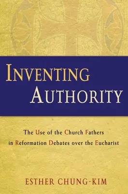 Die Erfindung der Autorität: Der Gebrauch der Kirchenväter in den Debatten der Reformation über die Eucharistie - Inventing Authority: The Use of the Church Fathers in Reformation Debates Over the Eucharist