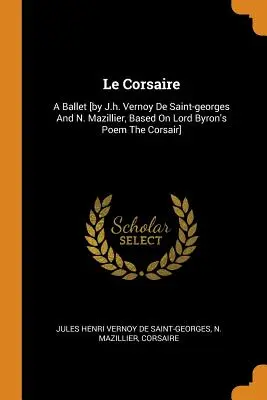 Le Corsaire: Ein Ballett [von J.h. Vernoy De Saint-georges und N. Mazillier, nach Lord Byrons Gedicht Der Korsar] - Le Corsaire: A Ballet [by J.h. Vernoy De Saint-georges And N. Mazillier, Based On Lord Byron's Poem The Corsair]