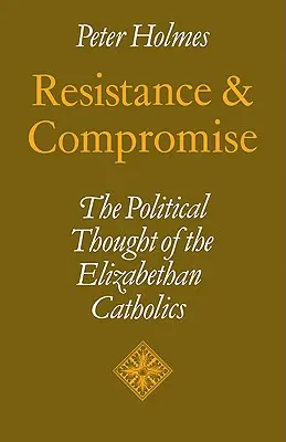 Widerstand und Kompromiss: Das politische Denken der elisabethanischen Katholiken - Resistance and Compromise: The Political Thought of the Elizabethan Catholics