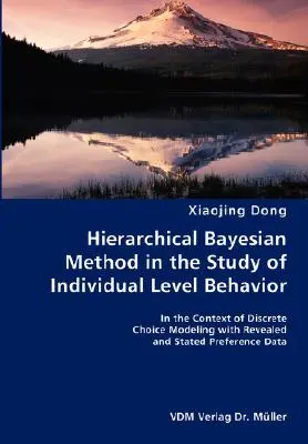 Hierarchische Bayes-Methode bei der Untersuchung von Verhalten auf individueller Ebene - Im Kontext der Modellierung diskreter Entscheidungen mit offener und erklärter Präferenz - Hierarchical Bayesian Method in the Study of Individual Level Behavior- In the Context of Discrete Choice Modeling with Revealed and Stated Preference