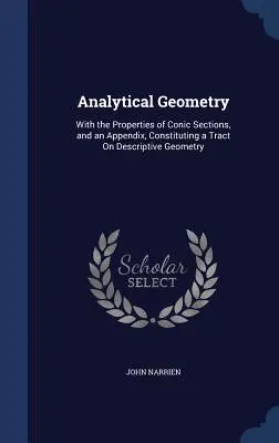 Analytische Geometrie: Mit den Eigenschaften der Kegelschnitte und einem Anhang, der einen Traktat über beschreibende Geometrie darstellt - Analytical Geometry: With the Properties of Conic Sections, and an Appendix, Constituting a Tract On Descriptive Geometry