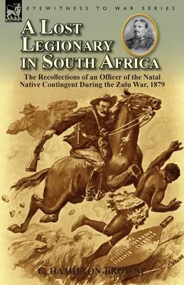 Ein verlorener Legionär in Südafrika: Die Erinnerungen eines Offiziers des Natal Native Contingent während des Zulu-Krieges 1879 - A Lost Legionary in South Africa: The Recollections of an Officer of the Natal Native Contingent During the Zulu War, 1879