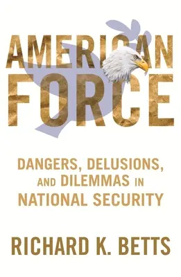 Amerikanische Macht: Gefahren, Wahnvorstellungen und Dilemmata der nationalen Sicherheit - American Force: Dangers, Delusions, and Dilemmas in National Security