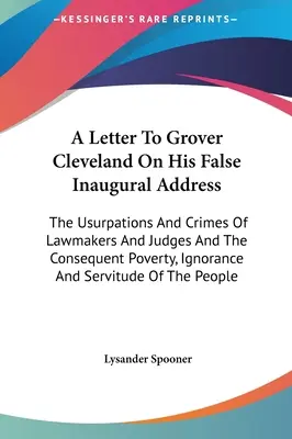 Ein Brief an Grover Cleveland über seine falsche Antrittsrede: Die Usurpationen und Verbrechen von Gesetzgebern und Richtern und die daraus resultierende Armut, Unwissenheit - A Letter To Grover Cleveland On His False Inaugural Address: The Usurpations And Crimes Of Lawmakers And Judges And The Consequent Poverty, Ignorance