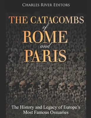Die Katakomben von Rom und Paris: Die Geschichte und das Vermächtnis der berühmtesten Beinhäuser Europas - The Catacombs of Rome and Paris: The History and Legacy of Europe's Most Famous Ossuaries