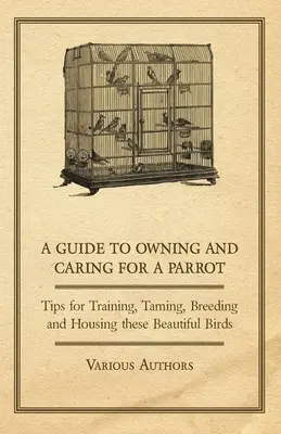 Ein Leitfaden für den Besitz und die Pflege eines Papageis - Tipps für das Training, die Zähmung, die Zucht und die Unterbringung dieser wunderschönen Vögel - A Guide to Owning and Caring for a Parrot - Tips for Training, Taming, Breeding and Housing these Beautiful Birds