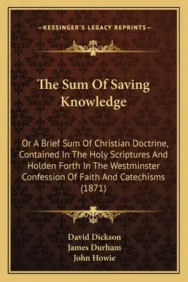 Die Summe des rettenden Wissens: Or A Brief Sum Of Christian Doctrine, Contained In The Holy Scriptures And Holden Forth In The Westminster Confession - The Sum Of Saving Knowledge: Or A Brief Sum Of Christian Doctrine, Contained In The Holy Scriptures And Holden Forth In The Westminster Confession