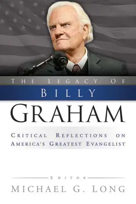 Das Vermächtnis von Billy Graham: Kritische Überlegungen zu Amerikas größtem Evangelisten - Legacy of Billy Graham: Critical Reflections on America's Greatest Evangelist