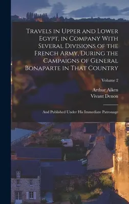 Reisen in Ober- und Unterägypten, in Begleitung mehrerer Abteilungen der französischen Armee, während der Feldzüge von General Bonaparte in diesem Land: Und - Travels in Upper and Lower Egypt, in Company With Several Divisions of the French Army, During the Campaigns of General Bonaparte in That Country: And