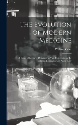Die Entwicklung der modernen Medizin; eine Reihe von Vorlesungen, die im April 1913 an der Yale University im Rahmen der Silliman Foundation gehalten wurden - The Evolution of Modern Medicine; a Series of Lectures Delivered at Yale University on the Silliman Foundation, in April, 1913