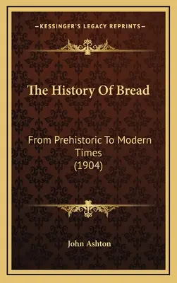 Die Geschichte des Brotes: Von der Prähistorie bis zur Neuzeit (1904) - The History Of Bread: From Prehistoric To Modern Times (1904)