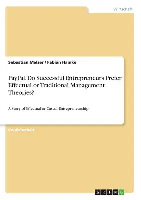 PayPal. Do Successful Entrepreneurs Prefer Effectual or Traditional Management Theories? A Story of Effectual or Casual Entrepreneurship - PayPal. Do Successful Entrepreneurs Prefer Effectual or Traditional Management Theories?: A Story of Effectual or Casual Entrepreneurship
