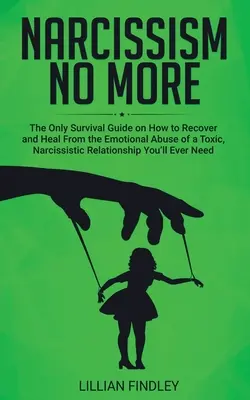 Narzissmus nicht mehr: Der einzige Leitfaden, den Sie jemals brauchen werden, um sich von dem emotionalen Missbrauch einer toxischen narzisstischen Beziehung zu erholen und zu heilen - Narcissism No More: The Only Guide on How to Recover and Heal from the Emotional Abuse of a Toxic Narcissistic Relation You'll Ever Need