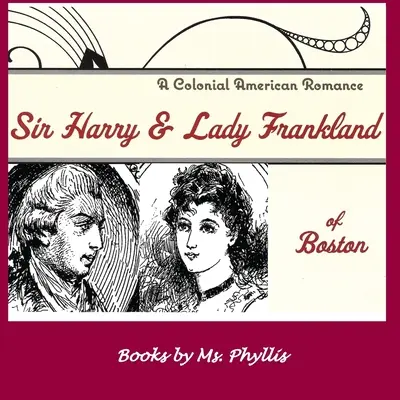 Sir Harry und Lady Frankland aus Boston: Ein amerikanischer Kolonialroman - Sir Harry & Lady Frankland of Boston: A Colonial American Romance