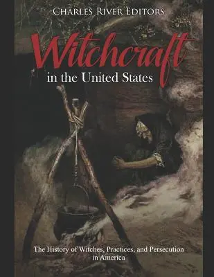 Hexenverfolgung in den Vereinigten Staaten: Die Geschichte der Hexen, Praktiken und Verfolgung in Amerika - Witchcraft in the United States: The History of Witches, Practices, and Persecution in America