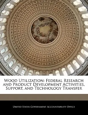 Holzverwendung: Bundesforschungs- und Produktentwicklungsaktivitäten, Unterstützung und Technologietransfer - Wood Utilization: Federal Research and Product Development Activities, Support, and Technology Transfer