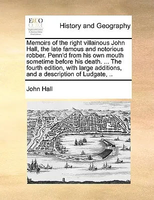 Memoirs of the Right Villainous John Hall, the Late Famous and Notorious Robber. Penn'd aus seinem eigenen Munde einige Zeit vor seinem Tod. ... die vierte Ausgabe - Memoirs of the Right Villainous John Hall, the Late Famous and Notorious Robber. Penn'd from His Own Mouth Sometime Before His Death. ... the Fourth E