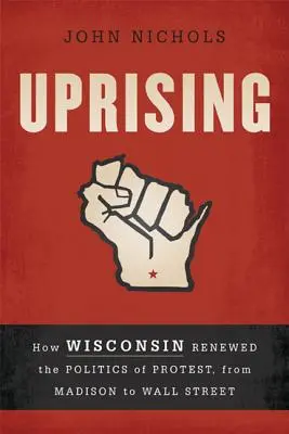 Aufstand: Wie Wisconsin die Politik des Protests von Madison bis zur Wall Street erneuerte - Uprising: How Wisconsin Renewed the Politics of Protest, from Madison to Wall Street