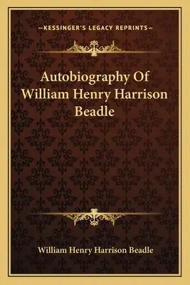 Autobiographie von William Henry Harrison Beadle - Autobiography Of William Henry Harrison Beadle