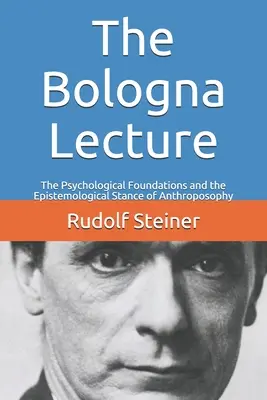 Die Bologna-Vorlesung: Die psychologischen Grundlagen und der erkenntnistheoretische Standpunkt der Anthroposophie - The Bologna Lecture: The Psychological Foundations and the Epistemological Stance of Anthroposophy
