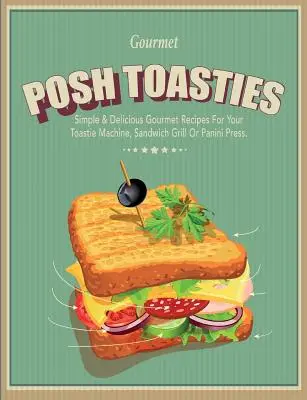 Posh Toasties: Einfache & leckere Gourmet-Rezepte für Ihre Toastie-Maschine, Ihren Sandwich-Grill oder Ihre Panini-Presse - Posh Toasties: Simple & Delicious Gourmet Recipes For Your Toastie Machine, Sandwich Grill Or Panini Press