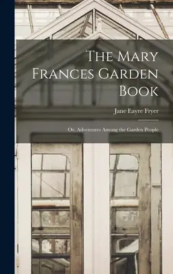 Das Mary-Frances-Gartenbuch; oder: Abenteuer unter Gartenbewohnern - The Mary Frances Garden Book; or, Adventures Among the Garden People