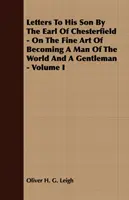 Briefe des Earl of Chesterfield an seinen Sohn - Über die feine Kunst, ein Mann von Welt und ein Gentleman zu werden - Band I - Letters To His Son By The Earl Of Chesterfield - On The Fine Art Of Becoming A Man Of The World And A Gentleman - Volume I