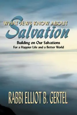 Was Juden über Erlösung wissen: Auf unsere Erlösung bauen für ein glücklicheres Leben und eine bessere Welt - What Jews Know about Salvation: Building on Our Salvations for a Happier Life and a Better World