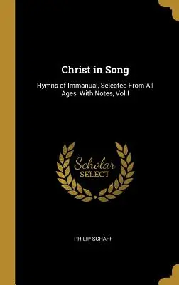 Christus in Liedern: Hymnen des Immanuel, ausgewählt aus allen Epochen, mit Anmerkungen, Bd. I - Christ in Song: Hymns of Immanual, Selected From All Ages, With Notes, Vol.I