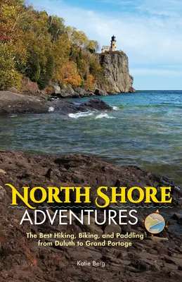 Abenteuer an der Nordküste: Die besten Wanderungen, Radtouren und Paddeltouren von Duluth bis Grand Portage - North Shore Adventures: The Best Hiking, Biking, and Paddling from Duluth to Grand Portage