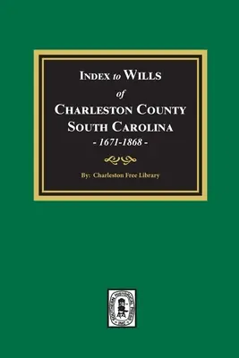 Index der Testamente von Charleston County, South Carolina, 1671-1868 - Index to Wills of Charleston County, South Carolina, 1671-1868