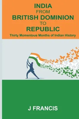 Indien vom britischen Dominion zur Republik: Dreißig bedeutsame Monate der indischen Geschichte - India From British Dominion To Republic: Thirty Momentous Months of Indian History