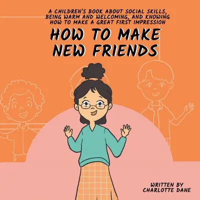 Wie man neue Freunde findet: Ein Kinderbuch über soziale Kompetenz, Warmherzigkeit und einen guten ersten Eindruck - How to Make New Friends: A Children's Book About Social Skills, Being Warm, and Knowing How to Make a Great First Impression