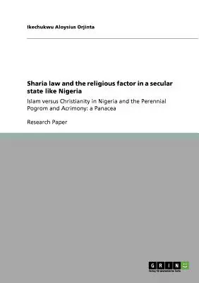 Sharia law and the religious factor in a secular state like Nigeria: Islam versus Christianity in Nigeria and the Perennial Pogrom and Acrimony: a Pan