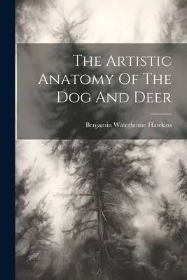 Die künstlerische Anatomie des Hundes und des Rehs - The Artistic Anatomy Of The Dog And Deer