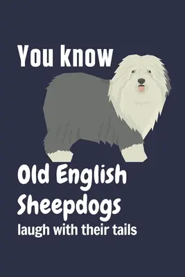 Du weißt, dass Old English Sheepdogs mit ihrem Schwanz lachen: Für Old English Sheepdog-Fans - You know Old English Sheepdogs laugh with their tails: For Old English Sheepdog Fans