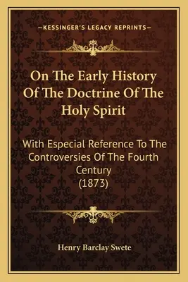 Über die frühe Geschichte der Lehre vom Heiligen Geist: Mit besonderem Bezug auf die Kontroversen des vierten Jahrhunderts - On The Early History Of The Doctrine Of The Holy Spirit: With Especial Reference To The Controversies Of The Fourth Century