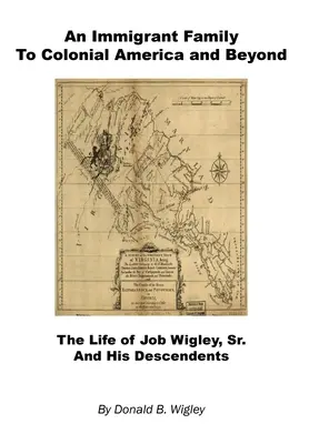 Eine Einwandererfamilie im kolonialen Amerika und darüber hinaus - Das Leben von Job Wigley, Sr. und seinen Nachkommen - An Immigrant Family to Colonial America and Beyond - The Life of Job Wigley, Sr. and His Descendents